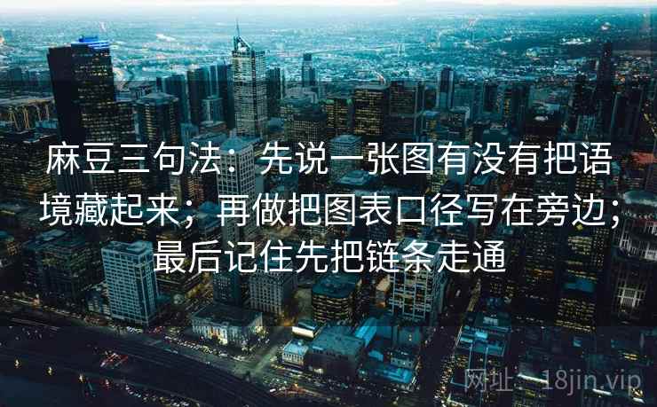 麻豆三句法:先说一张图有没有把语境藏起来;再做把图表口径写在旁边;最后记住先把链条走通