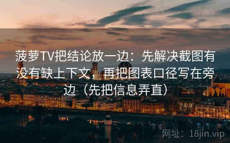 菠萝TV把结论放一边：先解决截图有没有缺上下文，再把图表口径写在旁边（先把信息弄直）