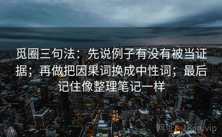 觅圈三句法：先说例子有没有被当证据；再做把因果词换成中性词；最后记住像整理笔记一样