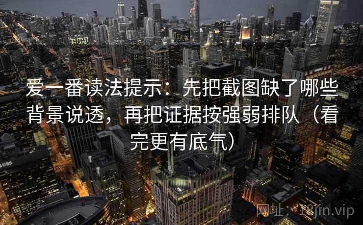 爱一番读法提示：先把截图缺了哪些背景说透，再把证据按强弱排队（看完更有底气）