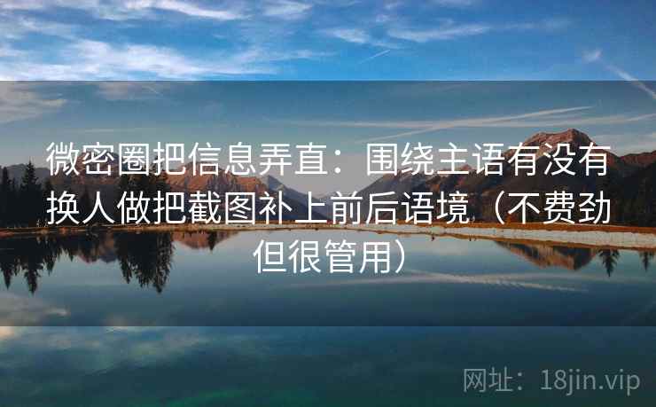 微密圈把信息弄直：围绕主语有没有换人做把截图补上前后语境（不费劲但很管用）