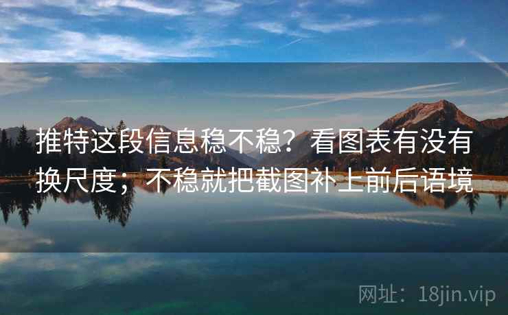 推特这段信息稳不稳？看图表有没有换尺度；不稳就把截图补上前后语境
