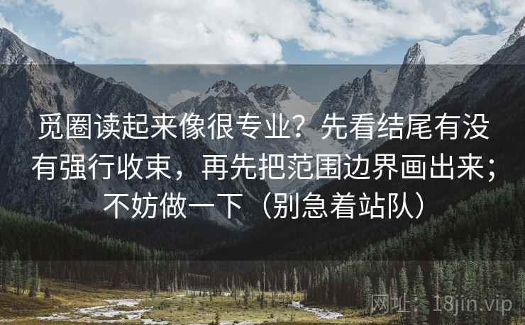 觅圈读起来像很专业？先看结尾有没有强行收束，再先把范围边界画出来；不妨做一下（别急着站队）