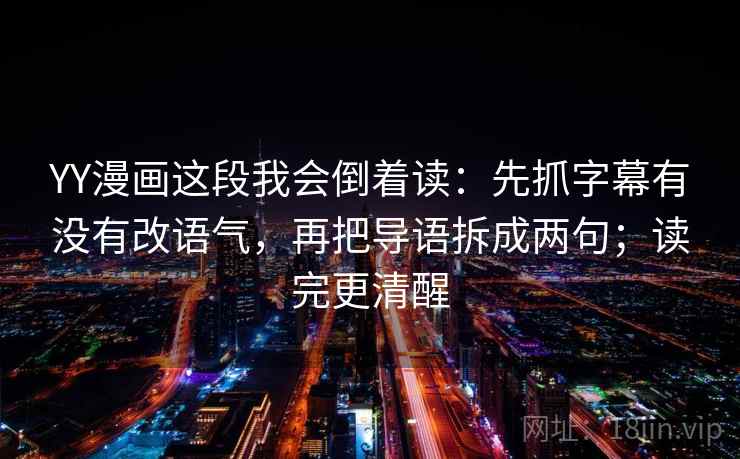 YY漫画这段我会倒着读：先抓字幕有没有改语气，再把导语拆成两句；读完更清醒