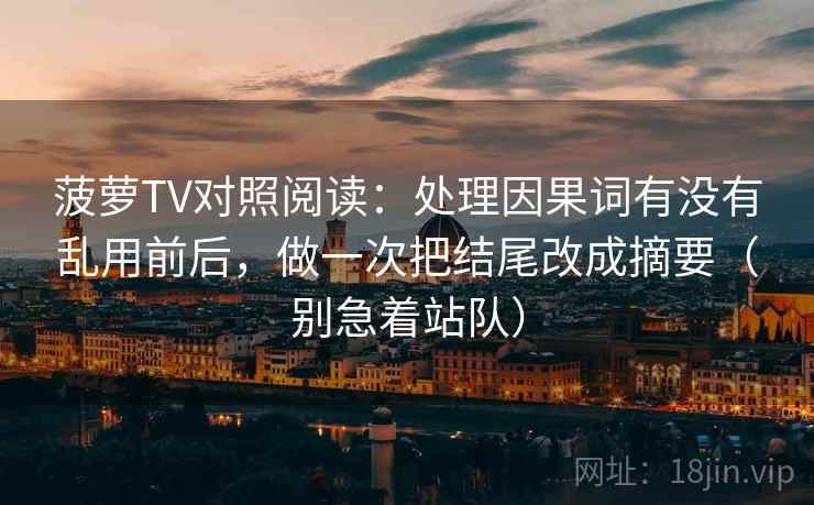 菠萝TV对照阅读：处理因果词有没有乱用前后，做一次把结尾改成摘要（别急着站队）