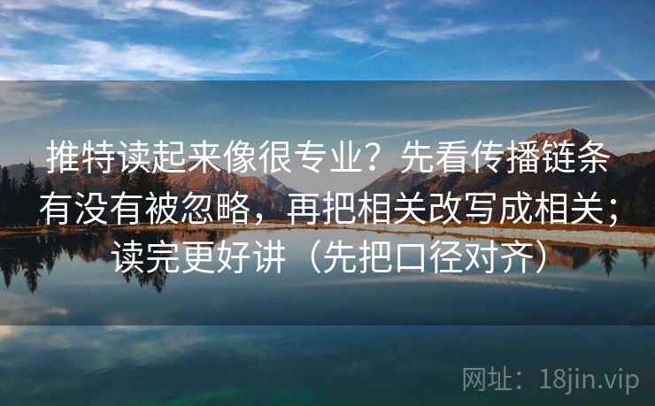推特读起来像很专业？先看传播链条有没有被忽略，再把相关改写成相关；读完更好讲（先把口径对齐）