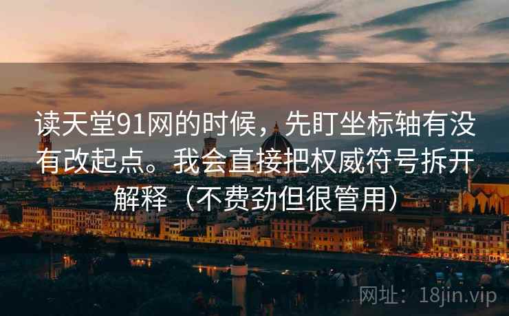 读天堂91网的时候，先盯坐标轴有没有改起点。我会直接把权威符号拆开解释（不费劲但很管用）